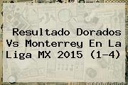Resultado <b>Dorados Vs Monterrey</b> En La Liga MX 2015 (1-4)