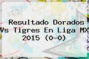 Resultado Dorados Vs Tigres En Liga MX 2015 (0-0)