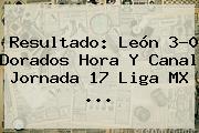 Resultado: <b>León</b> 3-0 <b>Dorados</b> Hora Y Canal Jornada 17 Liga MX <b>...</b>
