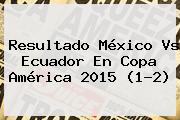 Resultado <b>México Vs Ecuador</b> En Copa América <b>2015</b> (1-2)