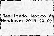 Resultado <b>México Vs Honduras 2015</b> (0-0)