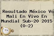 Ver resultado mexico vs mali en vivo en mundial sub20 2015 02 Resultado <b>México Vs Mali</b> En Vivo En Mundial Sub-20 2015 (0-2)