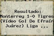 Resultado: <b>Monterrey</b> 1-0 <b>Tigres</b> (Vídeo Gol De Efraín Juárez) Liga <b>...</b>