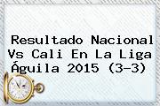 Resultado <b>Nacional Vs Cali</b> En La Liga Águila 2015 (3-3)
