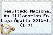 Resultado Nacional Vs Millonarios En <b>Liga Águila</b> 2015-II (1-0)