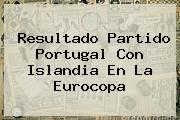 Resultado Partido Portugal Con <b>Islandia</b> En La Eurocopa