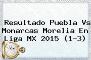 Resultado <b>Puebla Vs Monarcas</b> Morelia En Liga MX 2015 (1-3)