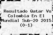 Resultado <b>Qatar</b> Vs Colombia En El Mundial Sub-20 2015 (0-1)