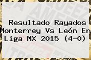 Resultado Rayados <b>Monterrey Vs León</b> En Liga MX 2015 (4-0)