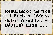 Resultado: <b>Santos</b> 1-1 <b>Puebla</b> (Vïdeo Goles Alustiza - Dávila) Liga <b>...</b>