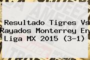 Resultado <b>Tigres Vs</b> Rayados <b>Monterrey</b> En Liga MX 2015 (3-1)