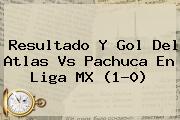 Resultado Y Gol Del <b>Atlas Vs Pachuca</b> En Liga MX (1-0)