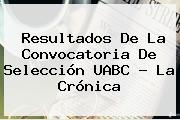 Resultados De La Convocatoria De Selección <b>UABC</b> - La Crónica