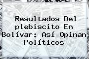 <b>Resultados</b> Del <b>plebiscito</b> En Bolívar: Así Opinan Políticos