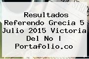Resultados Referendo <b>Grecia</b> 5 Julio 2015 Victoria Del No | Portafolio.co