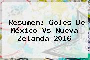 Resumen: Goles De <b>México Vs Nueva Zelanda 2016</b>
