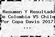 Resumen Y Resultado De <b>Colombia</b> VS Chile Por <b>Copa Davis 2017</b> ...