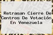 Retrasan Cierre De Centros De Votación En <b>Venezuela</b>