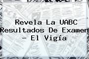 Revela La <b>UABC</b> Resultados De Examen - El Vigía