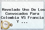 Revelado Uno De Los Convocados Para <b>Colombia VS Francia</b> Y ...