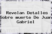 Revelan Detalles Sobre <b>muerte De Juan Gabriel</b>