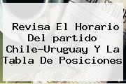 Revisa El Horario Del <b>partido</b> Chile-Uruguay Y La Tabla De Posiciones