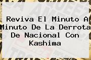 Reviva El Minuto A Minuto De La Derrota De <b>Nacional</b> Con Kashima