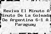 Reviva El Minuto A Minuto De La Goleada De <b>Argentina</b> 6-1 A <b>Paraguay</b>
