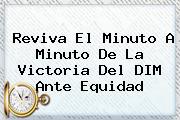 <i>Reviva El Minuto A Minuto De La Victoria Del DIM Ante Equidad</i>