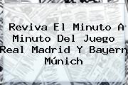Reviva El Minuto A Minuto Del Juego <b>Real Madrid</b> Y <b>Bayern Múnich</b>