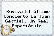 Reviva El <b>último Concierto De Juan Gabriel</b>, Un Real Espectáculo