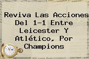 Reviva Las Acciones Del 1-1 Entre <b>Leicester</b> Y <b>Atlético</b>, Por Champions