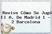 Revive Cómo Se Jugó El A. De Madrid 1 - 2 <b>Barcelona</b>