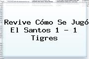 Revive Cómo Se Jugó El <b>Santos</b> 1 - 1 <b>Tigres</b>