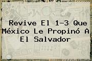 Revive El 1-3 Que <b>México</b> Le Propinó A El Salvador