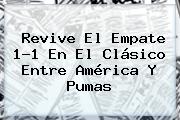 Revive El Empate 1-1 En El Clásico Entre América Y <b>Pumas</b>