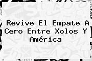 Revive El Empate A Cero Entre <b>Xolos</b> Y <b>América</b>