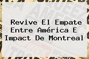 Revive El Empate Entre <b>América</b> E Impact De <b>Montreal</b>