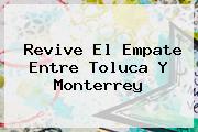 Revive El Empate Entre <b>Toluca</b> Y <b>Monterrey</b>