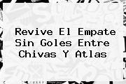 Revive El Empate Sin Goles Entre <b>Chivas</b> Y <b>Atlas</b>