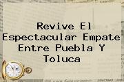 Revive El Espectacular Empate Entre <b>Puebla</b> Y <b>Toluca</b>