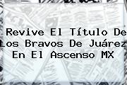 Revive El Título De Los Bravos De <b>Juárez</b> En El Ascenso MX