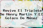 Revive El Triplete De <b>Henry Martin</b> Y El Golazo De Ménez