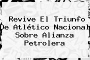 Revive El Triunfo De <b>Atlético Nacional</b> Sobre Alianza Petrolera