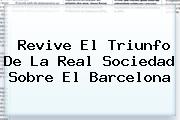 Revive El Triunfo De La <b>Real Sociedad</b> Sobre El <b>Barcelona</b>