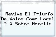 Revive El Triunfo De <b>Xolos</b> Como Local 2-0 Sobre <b>Morelia</b>
