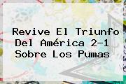 Revive El Triunfo Del <b>América</b> 2-1 Sobre Los <b>Pumas</b>