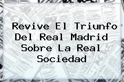 Revive El Triunfo Del <b>Real Madrid</b> Sobre La <b>Real Sociedad</b>