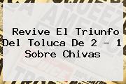 Revive El Triunfo Del <b>Toluca</b> De 2 - 1 Sobre <b>Chivas</b>
