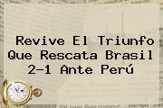 Revive El Triunfo Que Rescata <b>Brasil</b> 2-1 Ante <b>Perú</b>